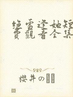 绝处逢她短剧免费观看全集最新章节