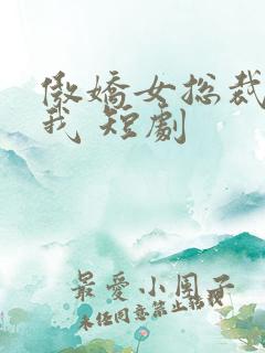 傲娇女总裁霸上我 短剧