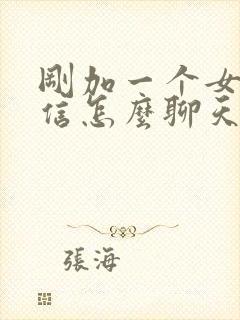 刚加一个女的微信怎么聊天