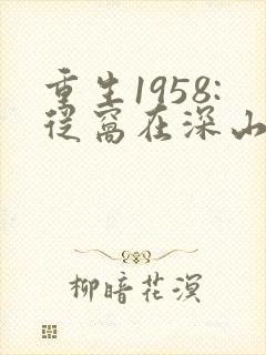 重生1958:从窝在深山打猎开始在线全本阅读