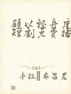 愿以轻舟度余生短剧免费播放