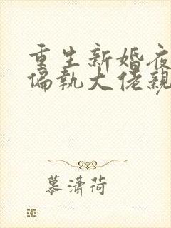 重生新婚夜,被偏执大佬亲疯了下载全本