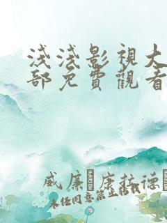 浅浅影视大全全部免费观看电视剧