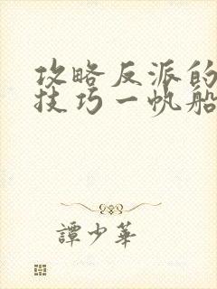 攻略反派的特殊技巧一帆船笔趣阁