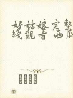 好姑娘完整版在线观看 西瓜