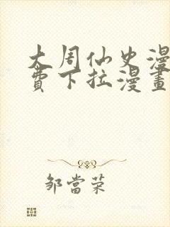 大周仙史漫画免费下拉漫画