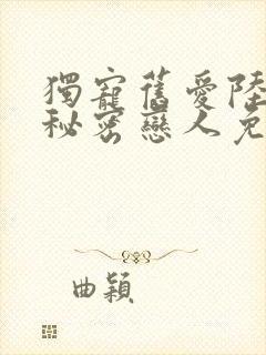 独宠旧爱陆少的秘密恋人免费全文