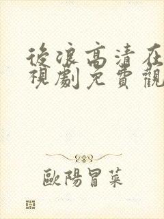 后浪高清在线电视剧免费观看