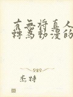 有无将真人照片转为动漫的软件