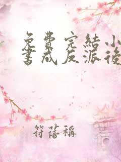 免费完结小说穿书成反派后我想开了