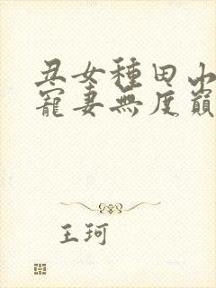 丑女种田山里汉宠妻无度巅峰小雨