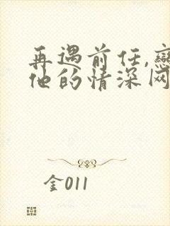 再遇前任,恋上他的情深网盘