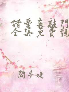 错爱来敲门短剧全集免费观看