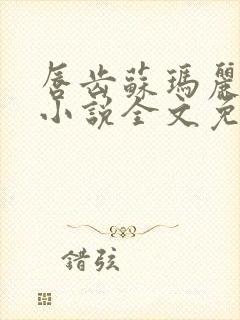 唇齿苏玛丽原著小说全文免费阅读