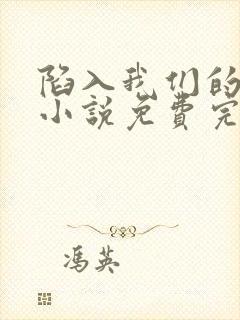 陷入我们的热恋小说免费完整版txt