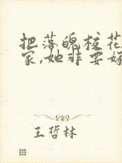 把落魄校花带回家,她非要嫁我小说