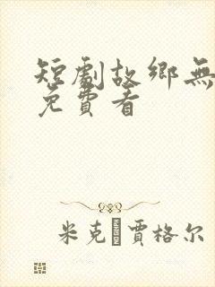 短剧故乡无月明免费看