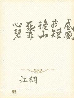 心死后我成了女儿靠山短剧大结局