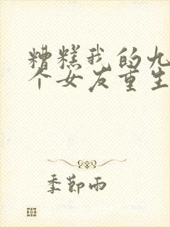 糟糕我的九十九个女友重生了短剧