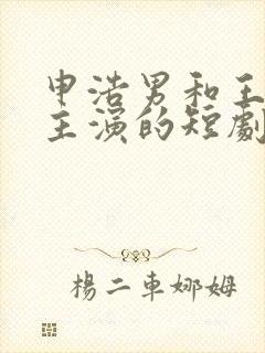 申浩男和王格格主演的短剧