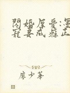 闪婚厚爱:墨少宠妻成瘾正版