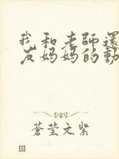 我和老师还有朋友妈妈的动漫视频