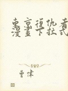 东京复仇者免费漫画下拉式