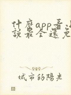 什么app看小说最全还免费没广告