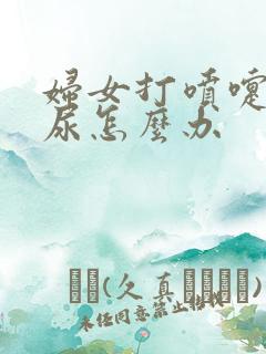 妇女打喷嚏就漏尿怎么办