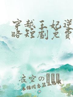 穿越王妃逆袭攻略短剧免费观看全集