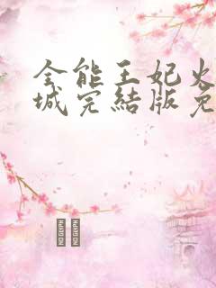 全能王妃火爆京城完结版免费阅读