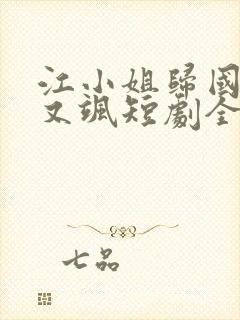 江小姐归国后美又飒短剧全集完整版