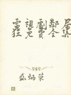 电视剧邻居也疯狂免费全集在线观看