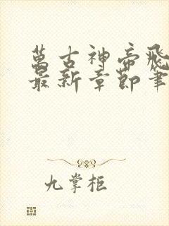 万古神帝飞天鱼最新章节笔趣阁