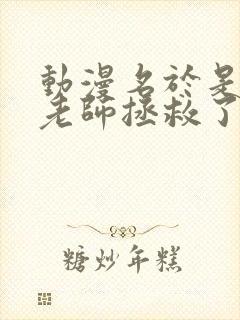 动漫名于是我被老师拯救了