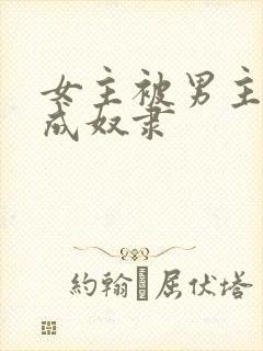 女主被男主调教成奴隶