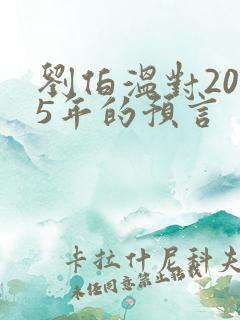 刘伯温对2025年的预言