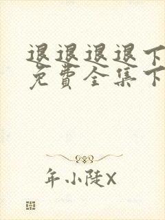 退退退退下漫画免费全集下拉式