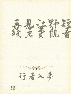 再见江野短剧在线免费观看全集