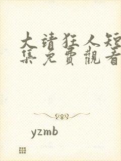 大靖狂人短剧全集免费观看