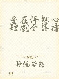 爱在怦然心动时短剧全集播放