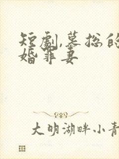 短剧,慕总的隐婚罪妻