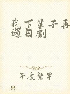 我下辈子再好好过日剧