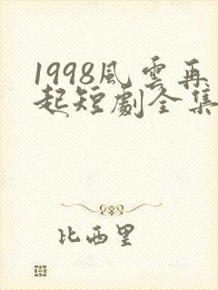 1998风云再起短剧全集免费观看