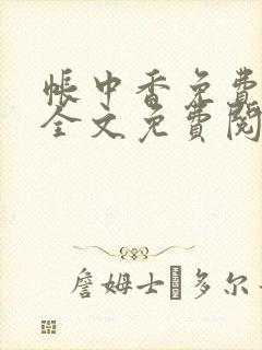 帐中香免费阅读全文免费阅读长生君