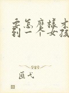 要怎么样才能追到一个女孩子