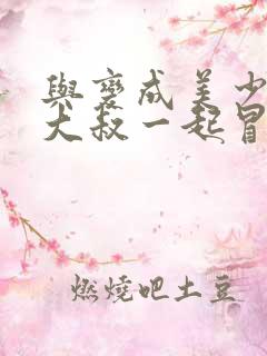 与变成美少女的大叔一起冒险