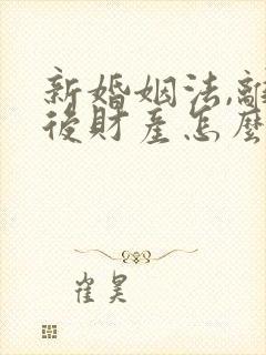 新婚姻法,离婚后财产怎么分配