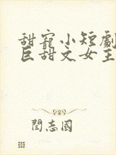 甜宠小短剧推荐巨甜文女主