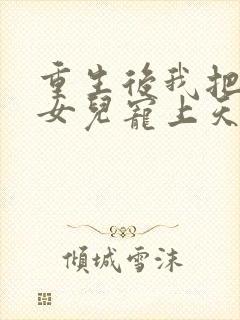 重生后我把老婆女儿宠上天无广告